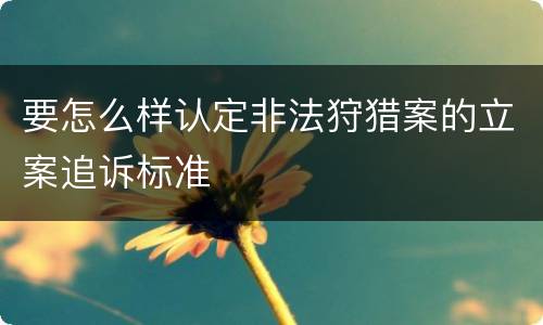 要怎么样认定非法狩猎案的立案追诉标准