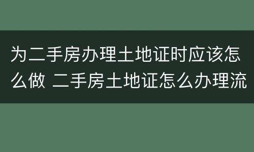 为二手房办理土地证时应该怎么做 二手房土地证怎么办理流程