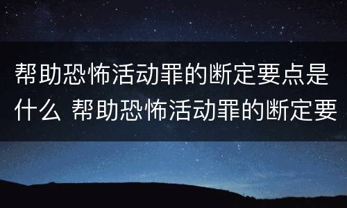 帮助恐怖活动罪的断定要点是什么 帮助恐怖活动罪的断定要点是什么内容