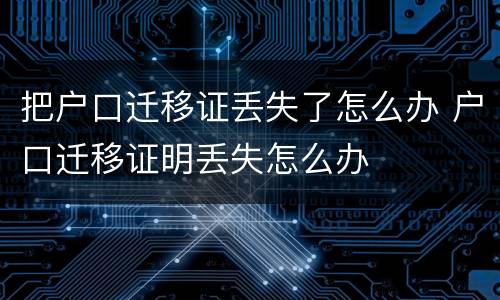 把户口迁移证丢失了怎么办 户口迁移证明丢失怎么办