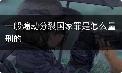 一般煽动分裂国家罪是怎么量刑的