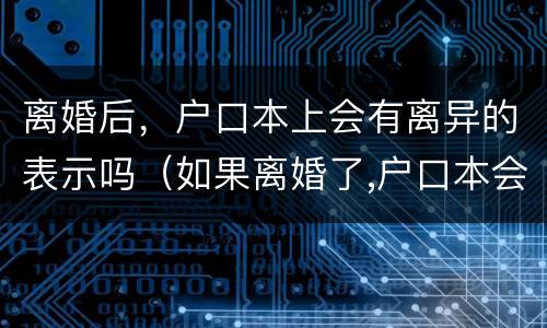 离婚后，户口本上会有离异的表示吗（如果离婚了,户口本会写离异吗）