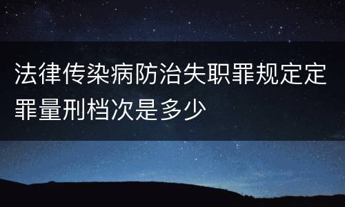 法律传染病防治失职罪规定定罪量刑档次是多少