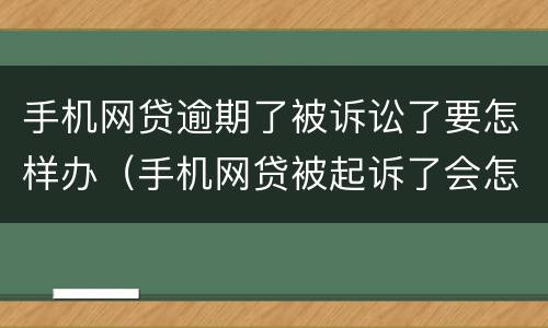 手机网贷逾期了被诉讼了要怎样办（手机网贷被起诉了会怎样）