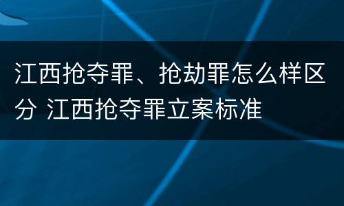 江西抢夺罪、抢劫罪怎么样区分 江西抢夺罪立案标准