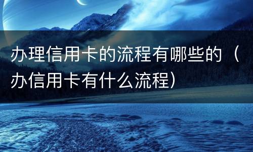办理信用卡的流程有哪些的（办信用卡有什么流程）