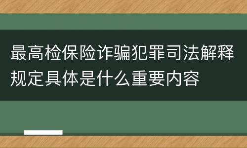 最高检保险诈骗犯罪司法解释规定具体是什么重要内容