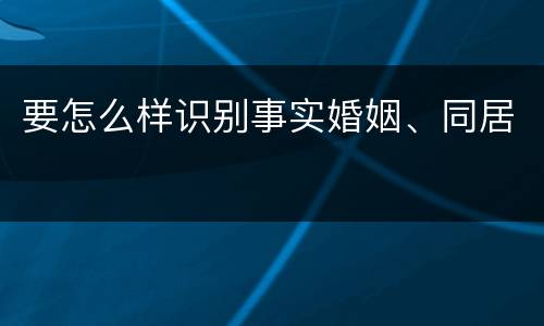 要怎么样识别事实婚姻、同居