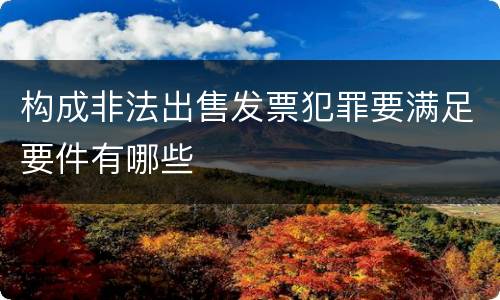 构成非法出售发票犯罪要满足要件有哪些