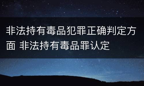 非法持有毒品犯罪正确判定方面 非法持有毒品罪认定