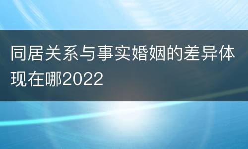 同居关系与事实婚姻的差异体现在哪2022