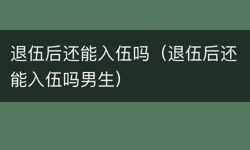 退伍后还能入伍吗（退伍后还能入伍吗男生）