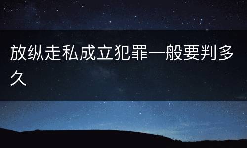放纵走私成立犯罪一般要判多久