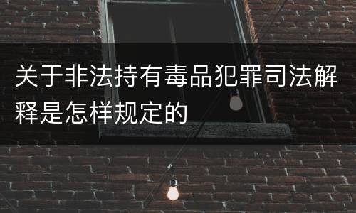 关于非法持有毒品犯罪司法解释是怎样规定的