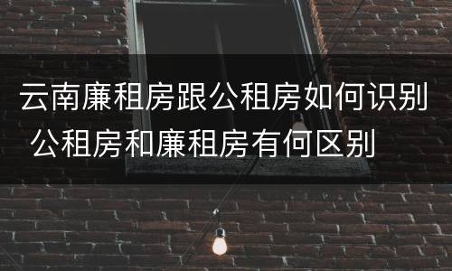 云南廉租房跟公租房如何识别 公租房和廉租房有何区别