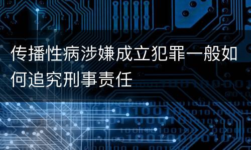 传播性病涉嫌成立犯罪一般如何追究刑事责任