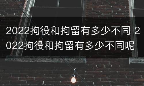 2022拘役和拘留有多少不同 2022拘役和拘留有多少不同呢