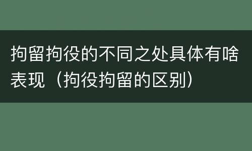 拘留拘役的不同之处具体有啥表现（拘役拘留的区别）