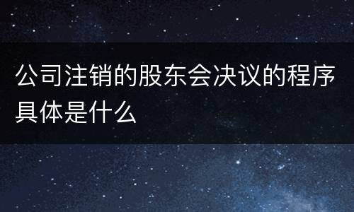 公司注销的股东会决议的程序具体是什么