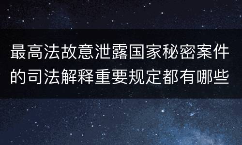 最高法故意泄露国家秘密案件的司法解释重要规定都有哪些