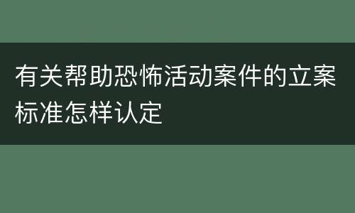 有关帮助恐怖活动案件的立案标准怎样认定