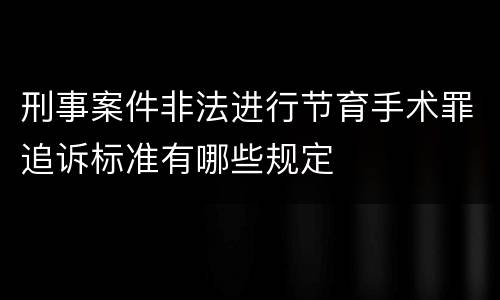刑事案件非法进行节育手术罪追诉标准有哪些规定