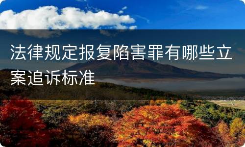 法律规定报复陷害罪有哪些立案追诉标准