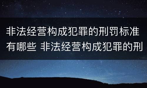 非法经营构成犯罪的刑罚标准有哪些 非法经营构成犯罪的刑罚标准有哪些类型