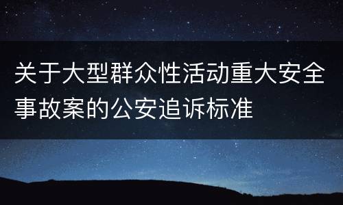 关于大型群众性活动重大安全事故案的公安追诉标准