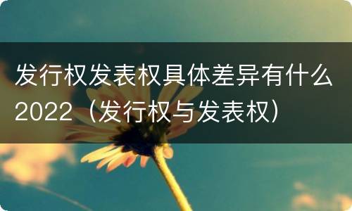 发行权发表权具体差异有什么2022（发行权与发表权）