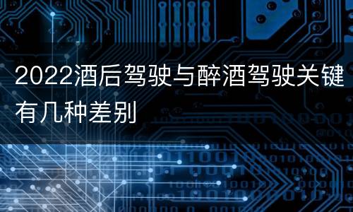 2022酒后驾驶与醉酒驾驶关键有几种差别