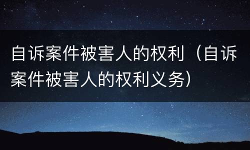 自诉案件被害人的权利（自诉案件被害人的权利义务）