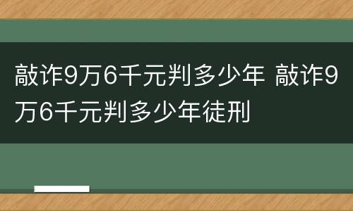 敲诈9万6千元判多少年 敲诈9万6千元判多少年徒刑