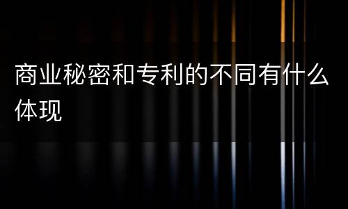 商业秘密和专利的不同有什么体现