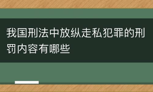 我国刑法中放纵走私犯罪的刑罚内容有哪些