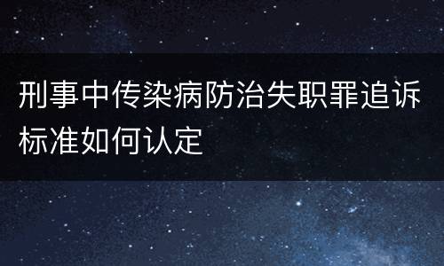 刑事中传染病防治失职罪追诉标准如何认定