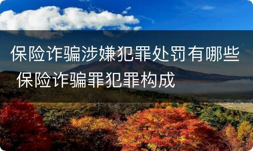 保险诈骗涉嫌犯罪处罚有哪些 保险诈骗罪犯罪构成