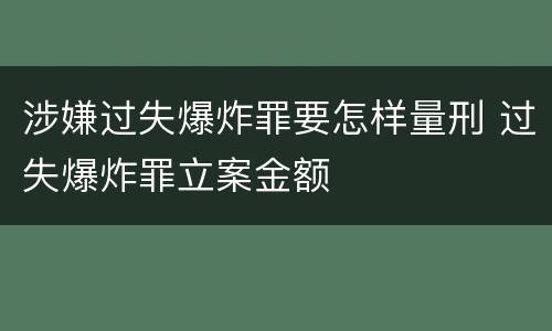 涉嫌过失爆炸罪要怎样量刑 过失爆炸罪立案金额