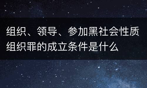 组织、领导、参加黑社会性质组织罪的成立条件是什么