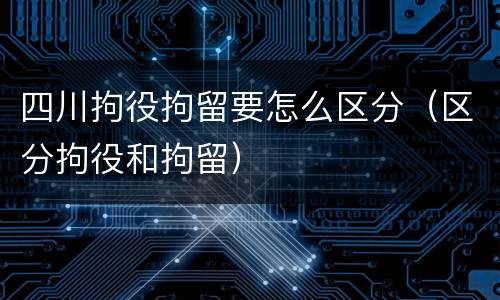 四川拘役拘留要怎么区分（区分拘役和拘留）