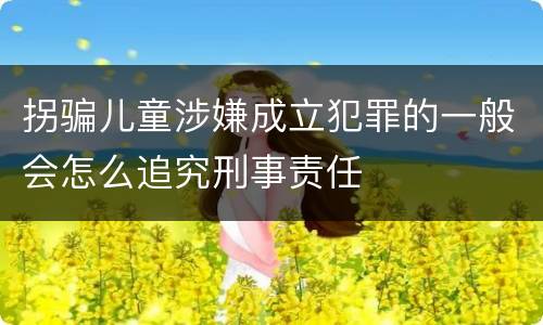 拐骗儿童涉嫌成立犯罪的一般会怎么追究刑事责任