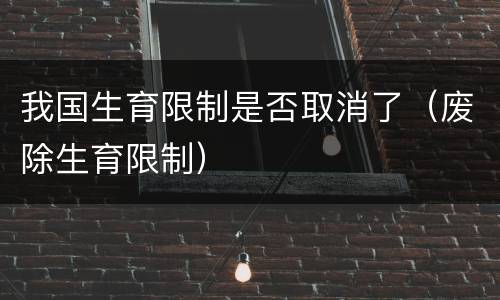 我国生育限制是否取消了（废除生育限制）