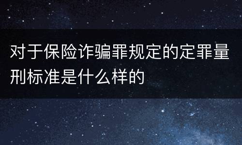 对于保险诈骗罪规定的定罪量刑标准是什么样的