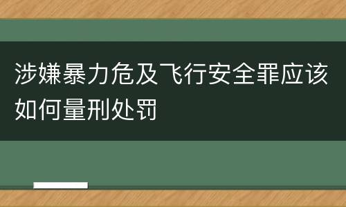 涉嫌暴力危及飞行安全罪应该如何量刑处罚