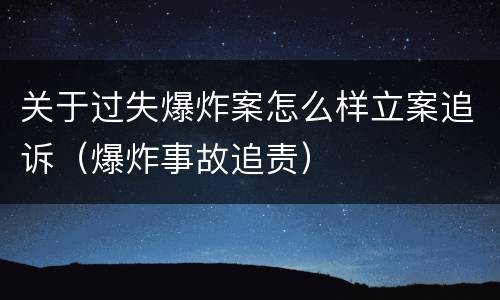 关于过失爆炸案怎么样立案追诉（爆炸事故追责）