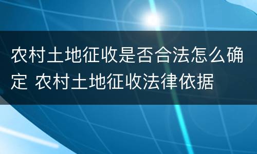 农村土地征收是否合法怎么确定 农村土地征收法律依据
