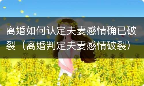 离婚如何认定夫妻感情确已破裂（离婚判定夫妻感情破裂）