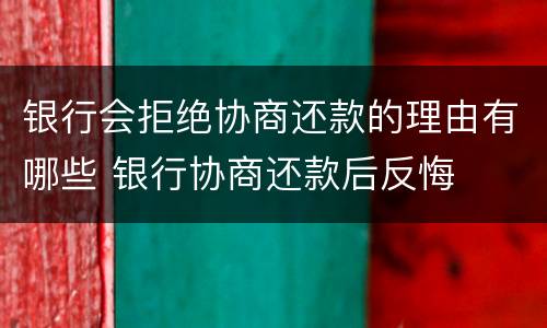 银行会拒绝协商还款的理由有哪些 银行协商还款后反悔