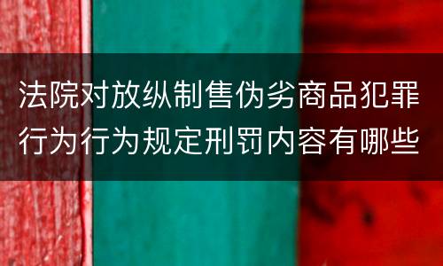法院对放纵制售伪劣商品犯罪行为行为规定刑罚内容有哪些
