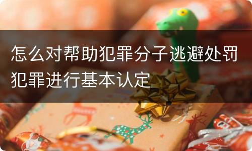 怎么对帮助犯罪分子逃避处罚犯罪进行基本认定